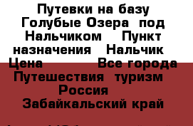 Путевки на базу“Голубые Озера“ под Нальчиком. › Пункт назначения ­ Нальчик › Цена ­ 6 790 - Все города Путешествия, туризм » Россия   . Забайкальский край